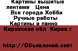 Картины вышитые лентами › Цена ­ 3 000 - Все города Хобби. Ручные работы » Картины и панно   . Кировская обл.,Киров г.